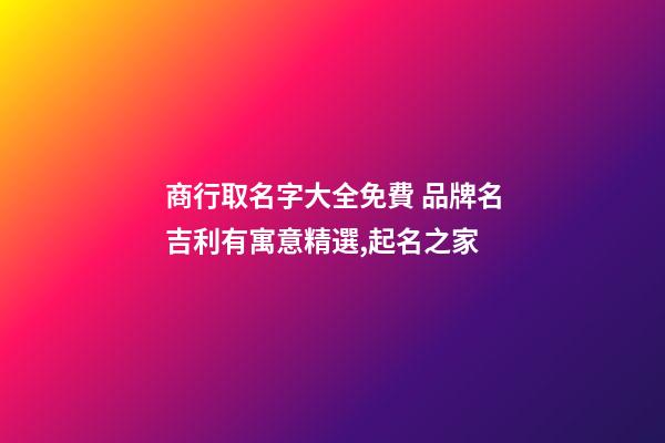商行取名字大全免費 品牌名吉利有寓意精選,起名之家-第1張-商標起名-玄機派